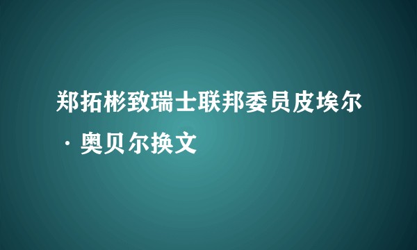 郑拓彬致瑞士联邦委员皮埃尔·奥贝尔换文