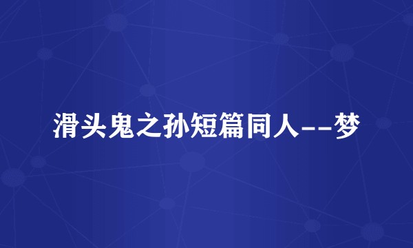 滑头鬼之孙短篇同人--梦