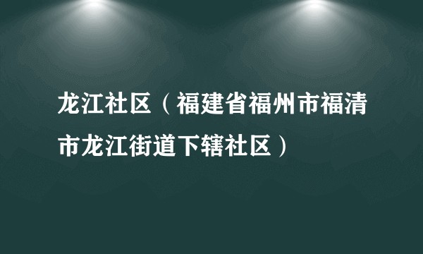 龙江社区(福建省福州市福清市龙江街道下辖社区)