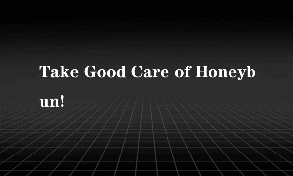 Take Good Care of Honeybun!