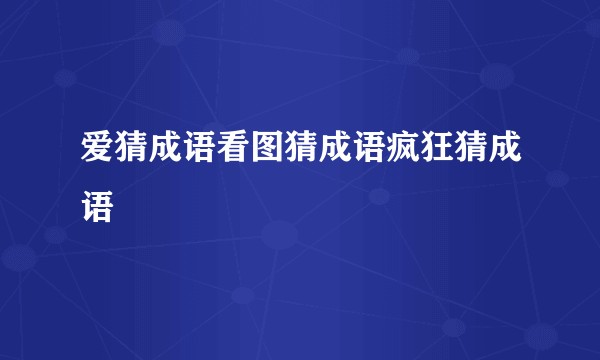 爱猜成语看图猜成语疯狂猜成语