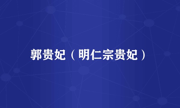 郭贵妃（明仁宗贵妃）