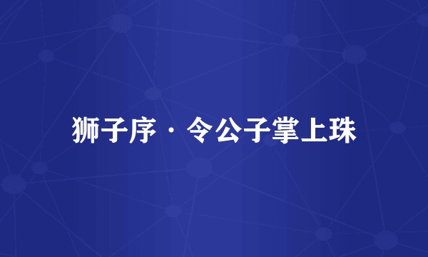 狮子序·令公子掌上珠