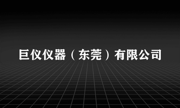 巨仪仪器（东莞）有限公司