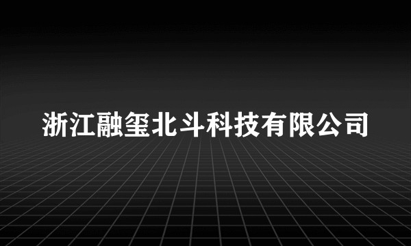 浙江融玺北斗科技有限公司