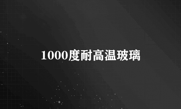 1000度耐高温玻璃