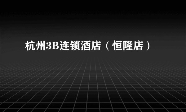 杭州3B连锁酒店（恒隆店）