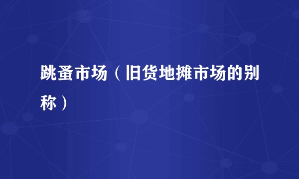 跳蚤市场（旧货地摊市场的别称）