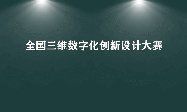 全国三维数字化创新设计大赛