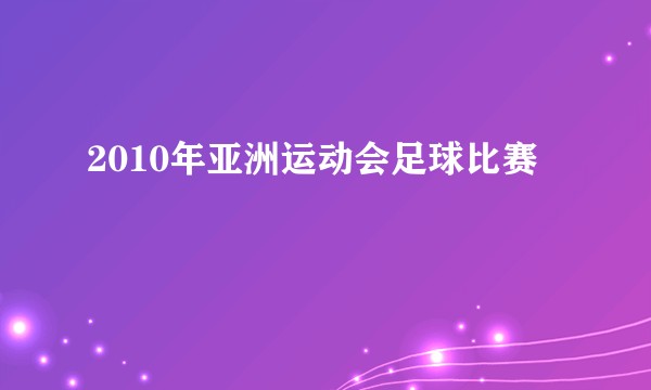 2010年亚洲运动会足球比赛