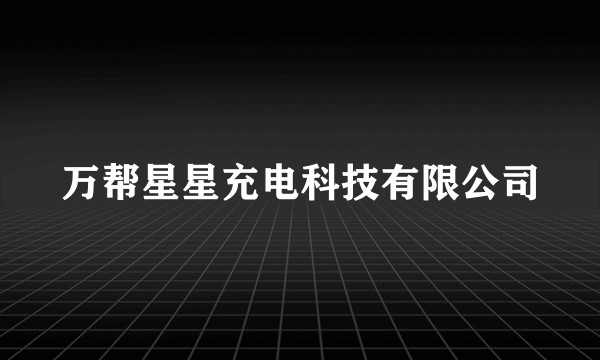 万帮星星充电科技有限公司