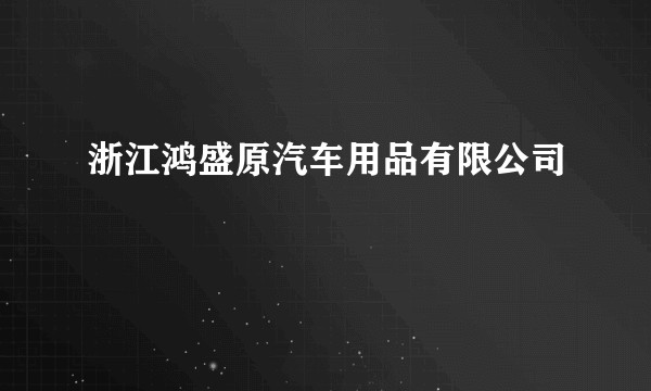 浙江鸿盛原汽车用品有限公司