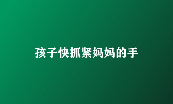孩子快抓紧妈妈的手