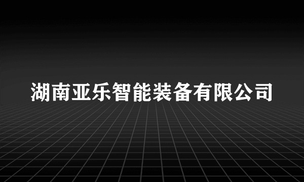 湖南亚乐智能装备有限公司