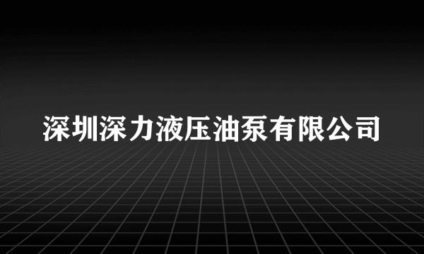 深圳深力液压油泵有限公司