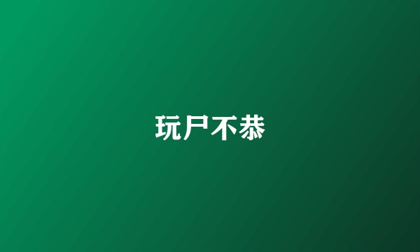 玩尸不恭