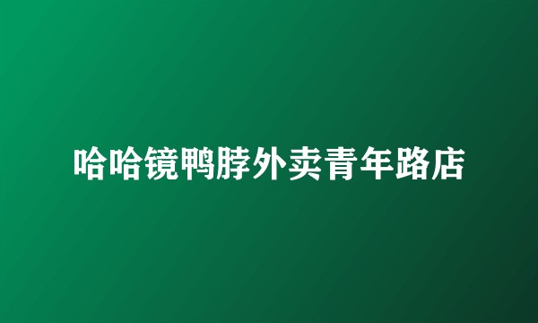 哈哈镜鸭脖外卖青年路店