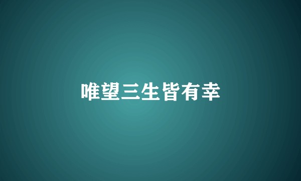 唯望三生皆有幸