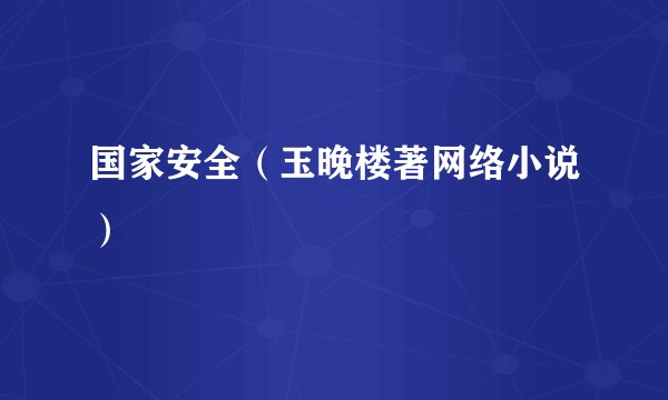 国家安全（玉晚楼著网络小说）