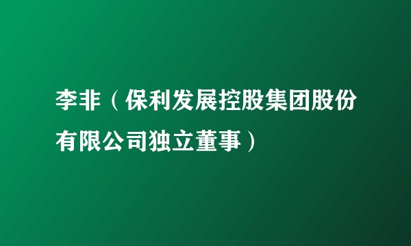 李非（保利发展控股集团股份有限公司独立董事）