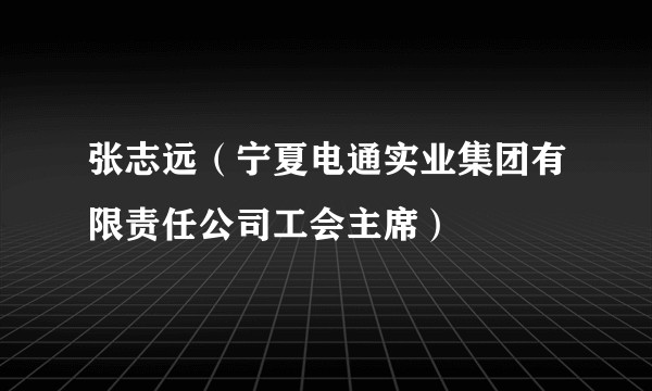 张志远（宁夏电通实业集团有限责任公司工会主席）