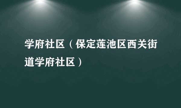 学府社区(保定莲池区西关街道学府社区)