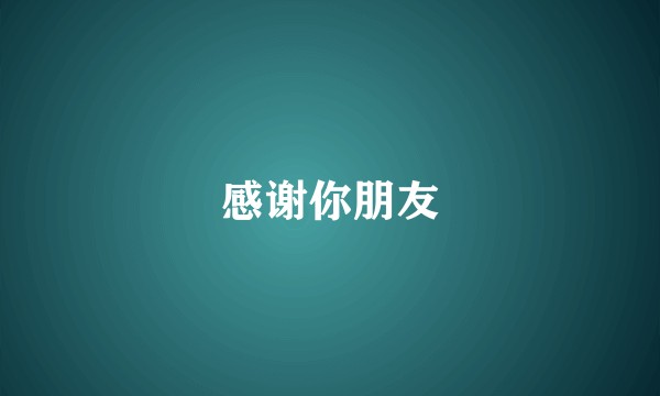 感谢你朋友