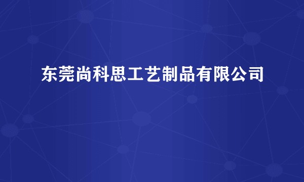 东莞尚科思工艺制品有限公司