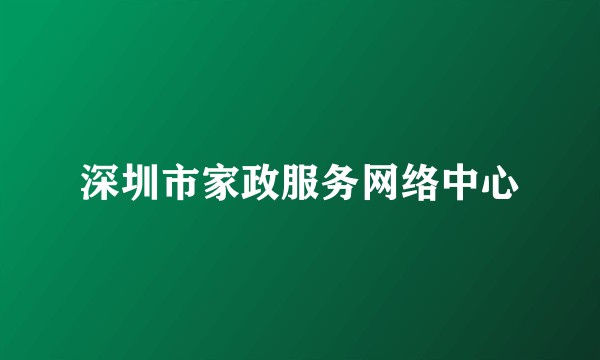 深圳市家政服务网络中心