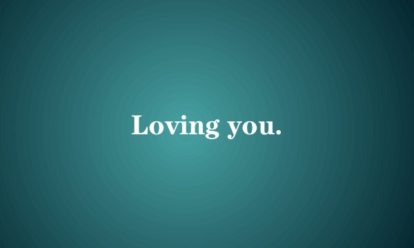 Loving you.