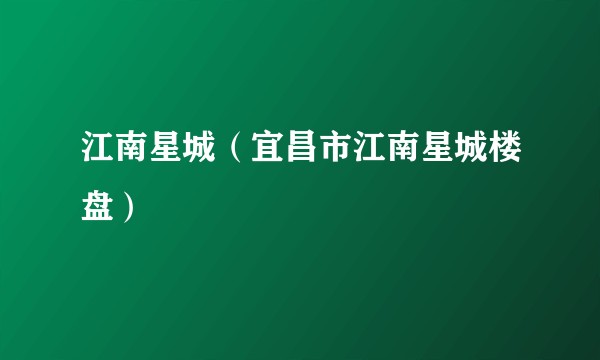 江南星城（宜昌市江南星城楼盘）
