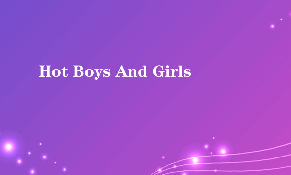 Hot Boys And Girls