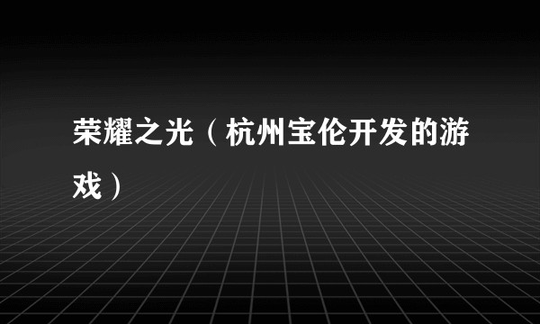 荣耀之光（杭州宝伦开发的游戏）
