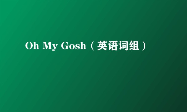 Oh My Gosh（英语词组）