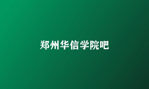 郑州华信学院吧
