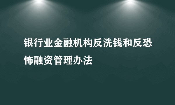 银行业金融机构反洗钱和反恐怖融资管理办法