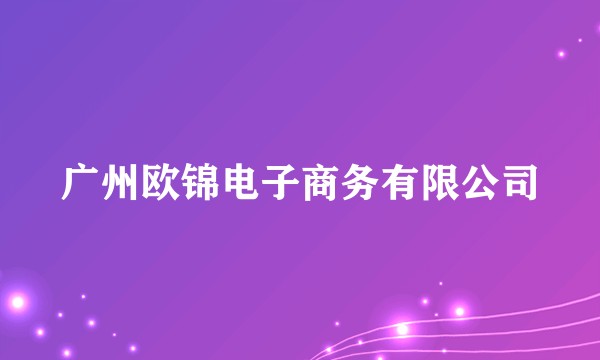 广州欧锦电子商务有限公司