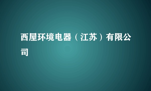 西屋环境电器（江苏）有限公司