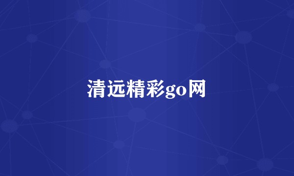 清远精彩go网