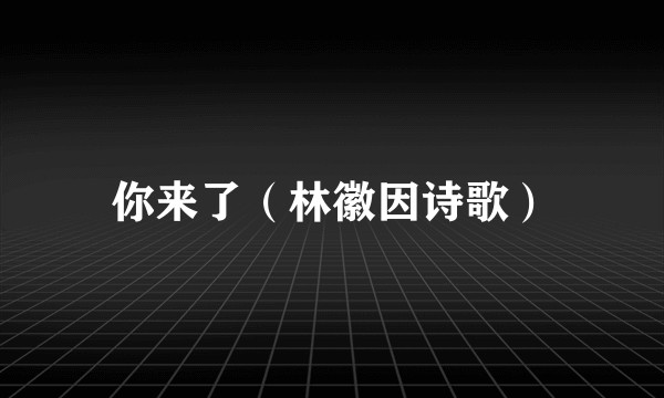 你来了（林徽因诗歌）