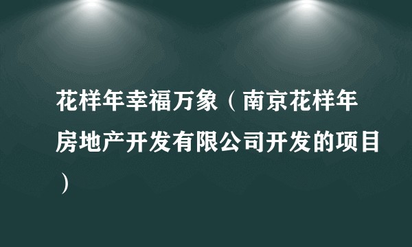 花样年幸福万象(南京花样年房地产开发有限公司开发的项目)