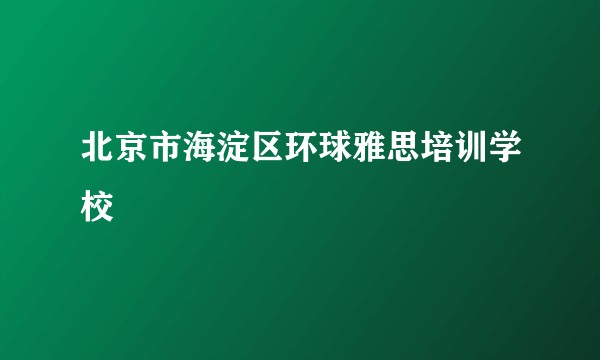 北京市海淀区环球雅思培训学校