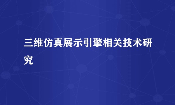 三维仿真展示引擎相关技术研究