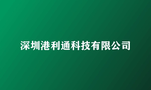 深圳港利通科技有限公司