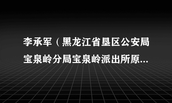 李承军(黑龙江省垦区公安局宝泉岭分局宝泉岭派出所原二级警长)