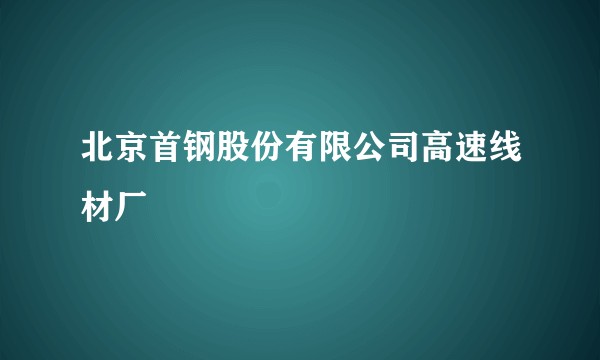 北京首钢股份有限公司高速线材厂