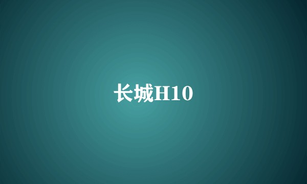 长城H10