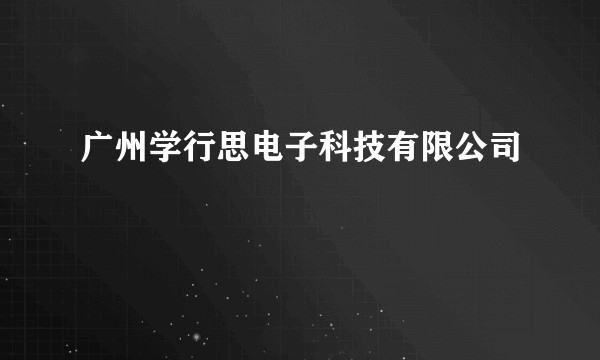 广州学行思电子科技有限公司