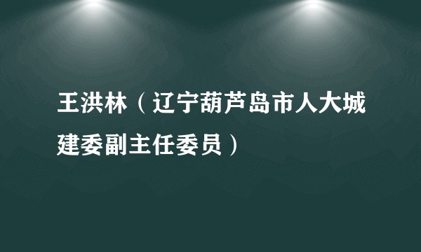 王洪林（辽宁葫芦岛市人大城建委副主任委员）
