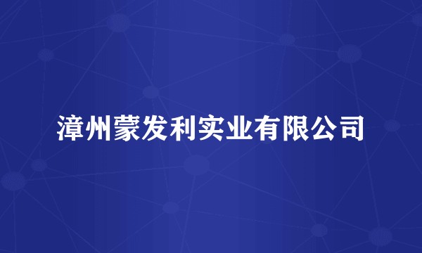 漳州蒙发利实业有限公司